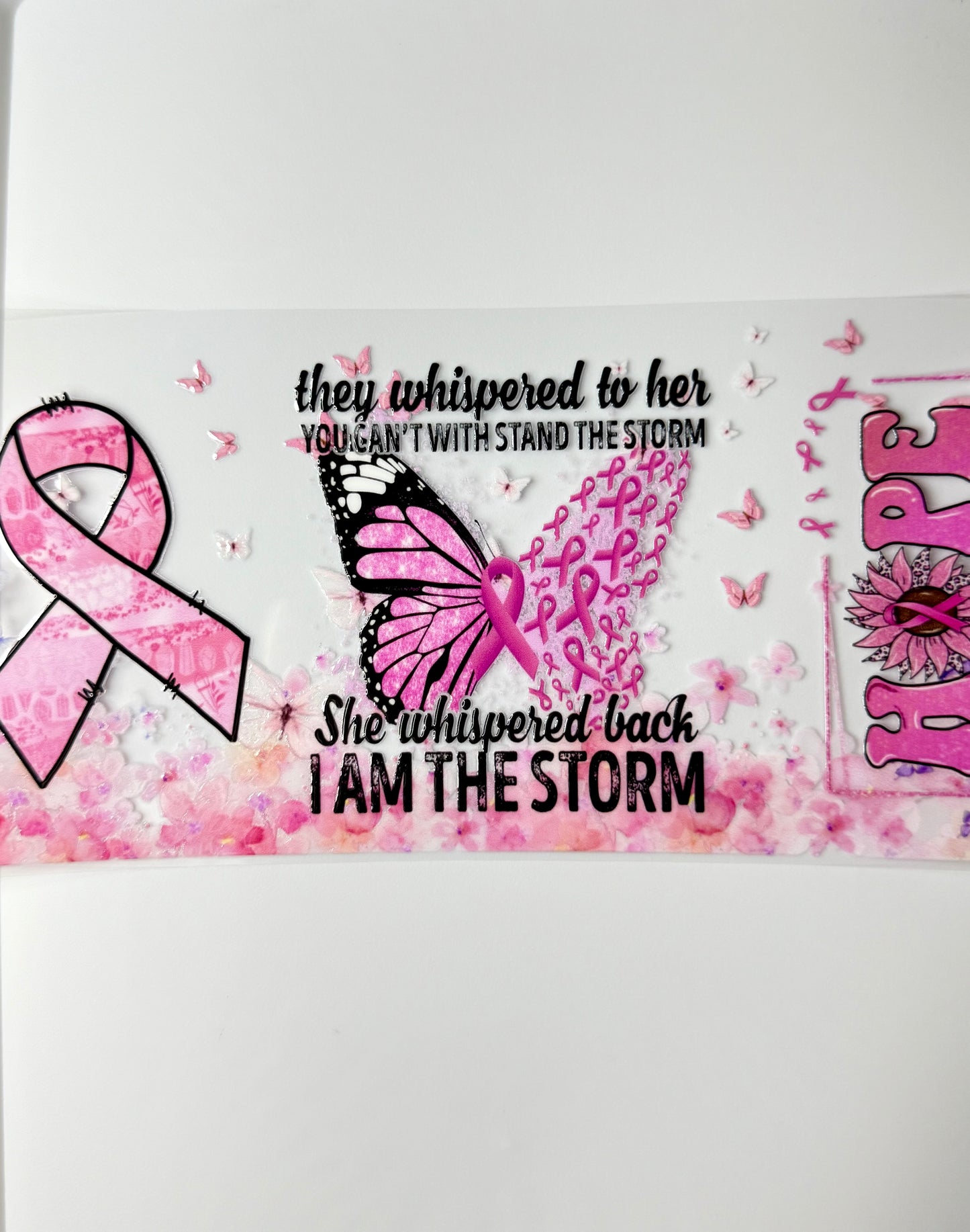 C83- They whispered to her you can't withstand the storm. She whispered back, I AM THE STORM Pink Cancer ribbon butterfly 16OZ UV DTF Transfer Wrap/Sticker for Cup/Tumbler