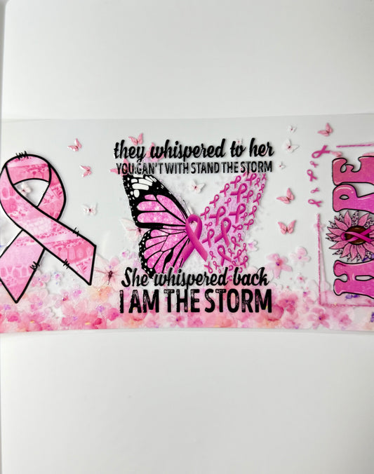 C83- They whispered to her you can't withstand the storm. She whispered back, I AM THE STORM Pink Cancer ribbon butterfly 16OZ UV DTF Transfer Wrap/Sticker for Cup/Tumbler